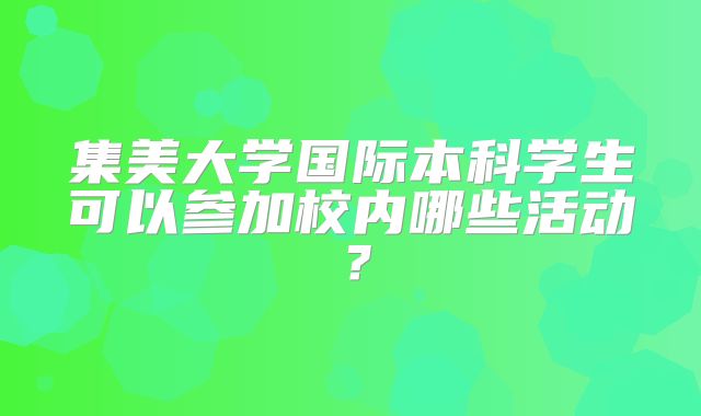 集美大学国际本科学生可以参加校内哪些活动？