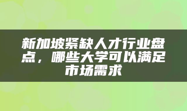 新加坡紧缺人才行业盘点，哪些大学可以满足市场需求