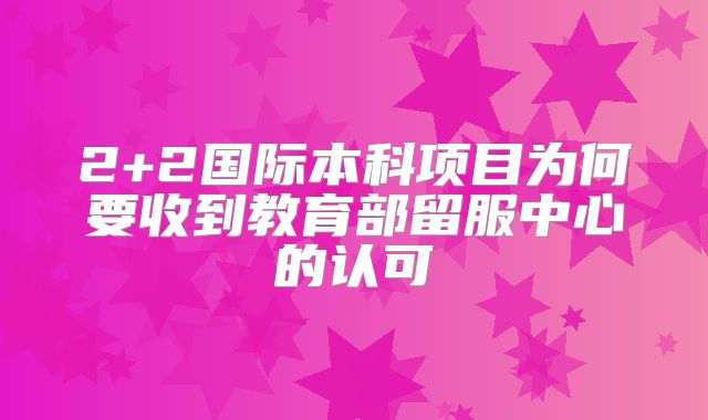 2+2国际本科项目为何要收到教育部留服中心的认可