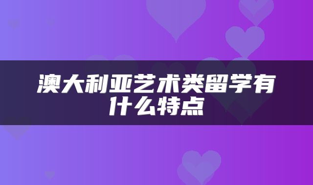 澳大利亚艺术类留学有什么特点