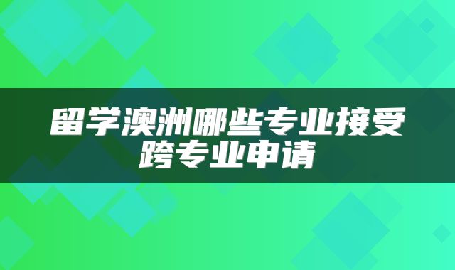 留学澳洲哪些专业接受跨专业申请