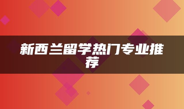 新西兰留学热门专业推荐