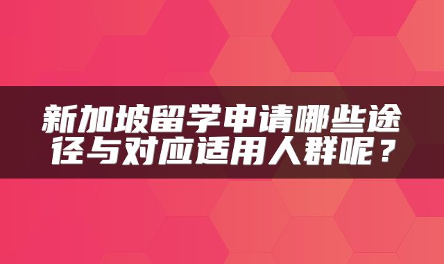 新加坡留学申请哪些途径与对应适用人群呢？