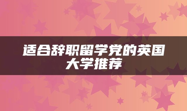 适合辞职留学党的英国大学推荐