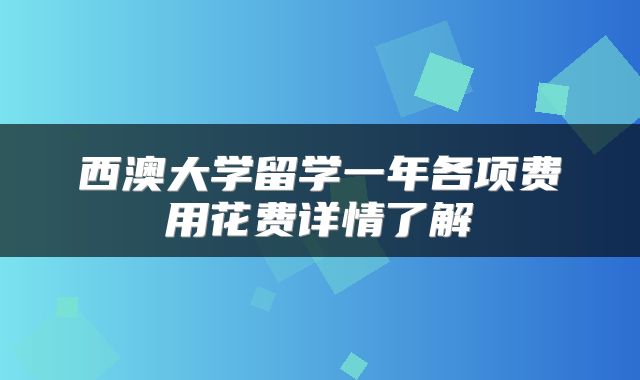 西澳大学留学一年各项费用花费详情了解