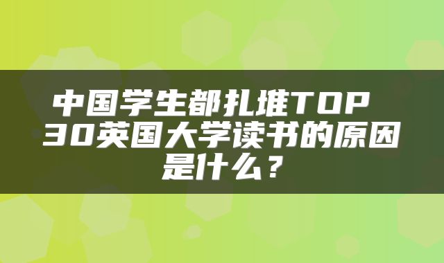 中国学生都扎堆TOP 30英国大学读书的原因是什么？