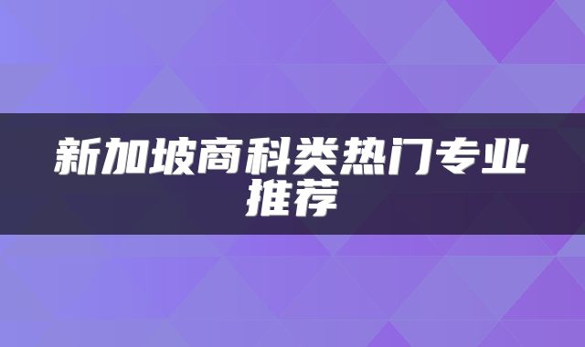 新加坡商科类热门专业推荐