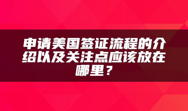 申请美国签证流程的介绍以及关注点应该放在哪里？
