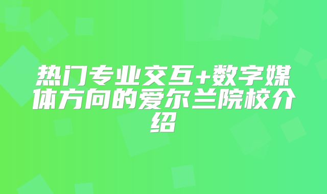 热门专业交互+数字媒体方向的爱尔兰院校介绍