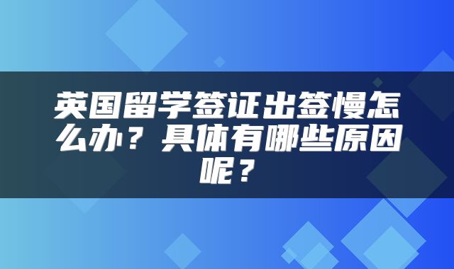 英国留学签证出签慢怎么办？具体有哪些原因呢？