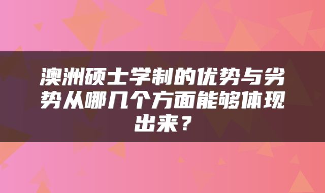 澳洲硕士学制的优势与劣势从哪几个方面能够体现出来？