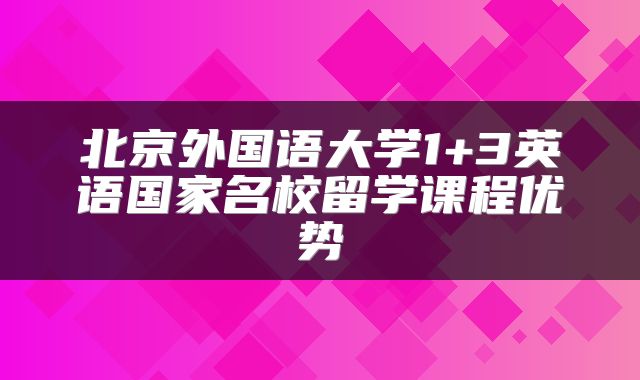 北京外国语大学1+3英语国家名校留学课程优势
