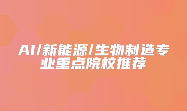 AI/新能源/生物制造专业重点院校推荐