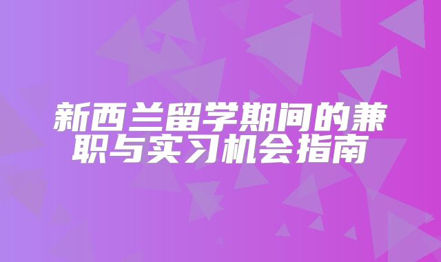 新西兰留学期间的兼职与实习机会指南