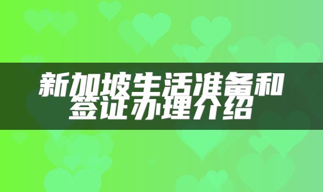 新加坡生活准备和签证办理介绍