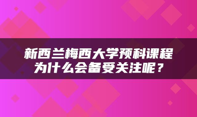 新西兰梅西大学预科课程为什么会备受关注呢？