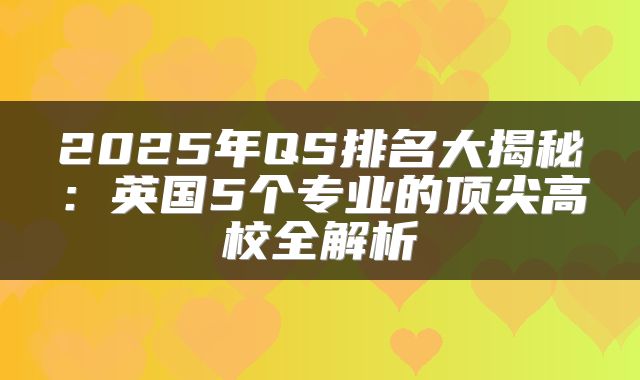 2025年QS排名大揭秘：英国5个专业的顶尖高校全解析