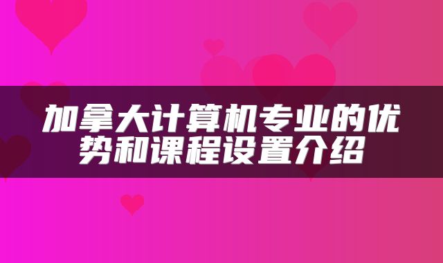 加拿大计算机专业的优势和课程设置介绍