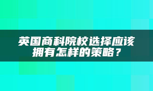 英国商科院校选择应该拥有怎样的策略？