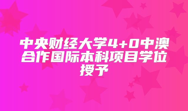 中央财经大学4+0中澳合作国际本科项目学位授予