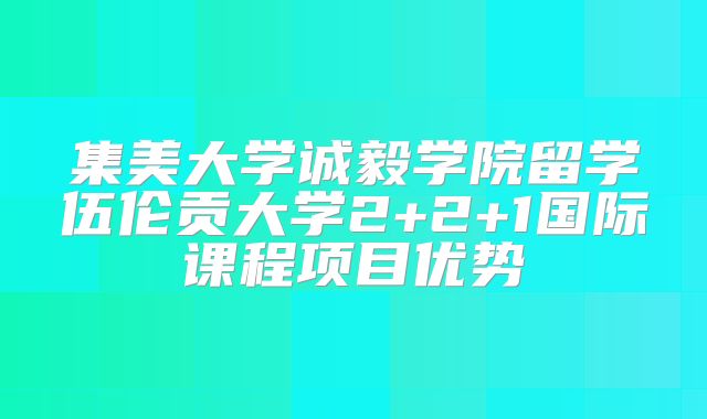 集美大学诚毅学院留学伍伦贡大学2+2+1国际课程项目优势