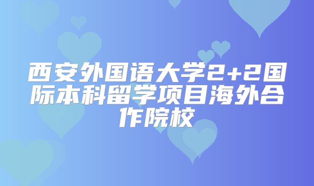 西安外国语大学2+2国际本科留学项目海外合作院校