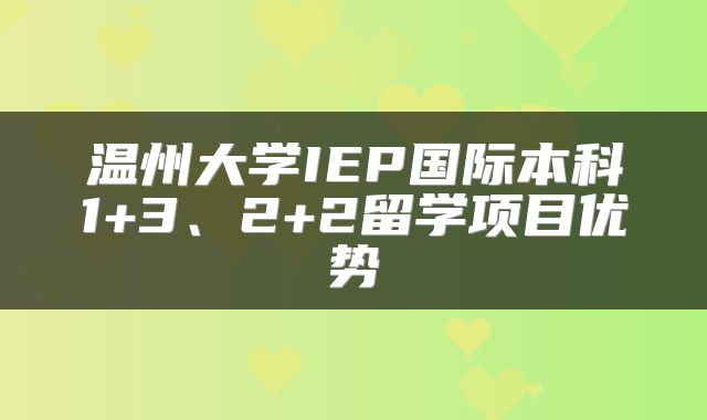 温州大学IEP国际本科1+3、2+2留学项目优势