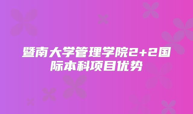 暨南大学管理学院2+2国际本科项目优势