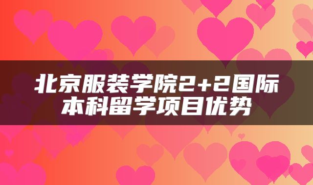 北京服装学院2+2国际本科留学项目优势