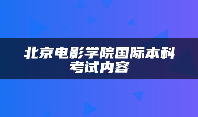 北京电影学院国际本科考试内容