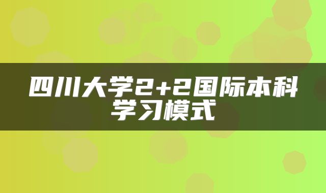 四川大学2+2国际本科学习模式