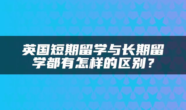 英国短期留学与长期留学都有怎样的区别？