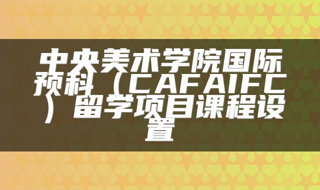 中央美术学院国际预科（CAFAIFC）留学项目课程设置