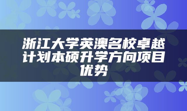 浙江大学英澳名校卓越计划本硕升学方向项目优势