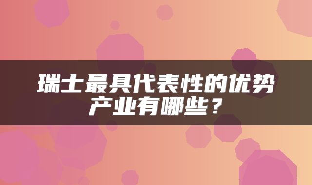 瑞士最具代表性的优势产业有哪些？