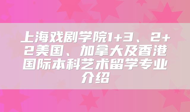 上海戏剧学院1+3、2+2美国、加拿大及香港国际本科艺术留学专业介绍