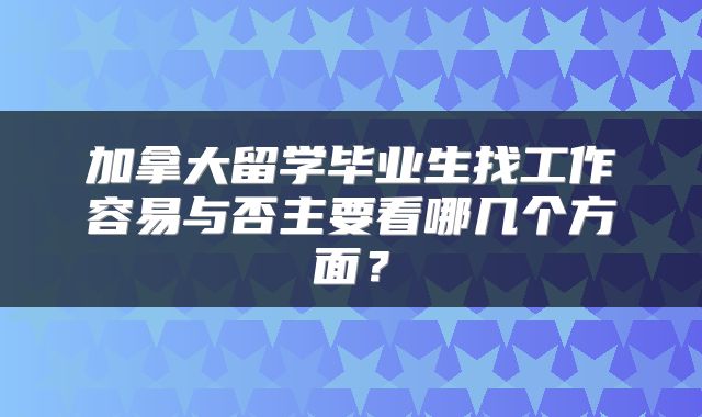 加拿大留学毕业生找工作容易与否主要看哪几个方面？