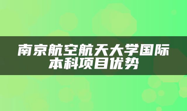 南京航空航天大学国际本科项目优势