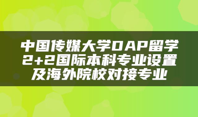 中国传媒大学DAP留学2+2国际本科专业设置及海外院校对接专业