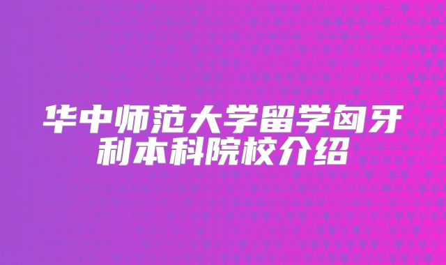 华中师范大学留学匈牙利本科院校介绍