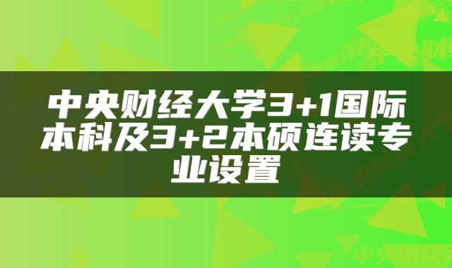 中央财经大学3+1国际本科及3+2本硕连读专业设置