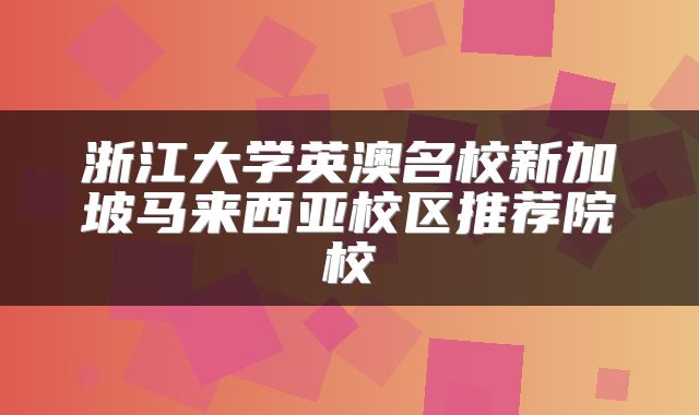 浙江大学英澳名校新加坡马来西亚校区推荐院校