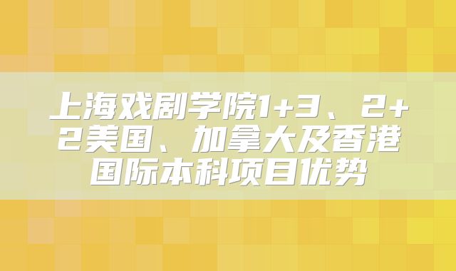 上海戏剧学院1+3、2+2美国、加拿大及香港国际本科项目优势