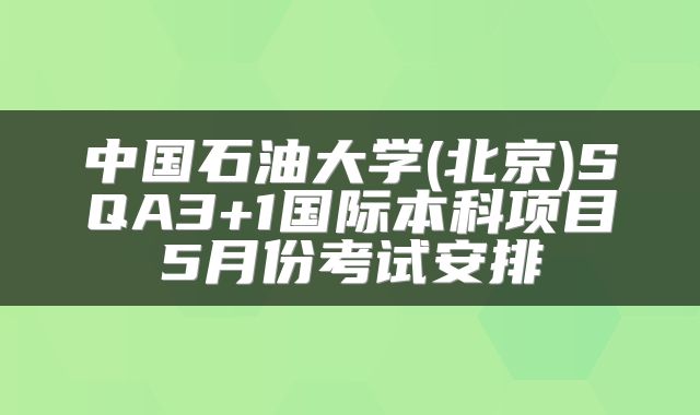 中国石油大学(北京)SQA3+1国际本科项目5月份考试安排