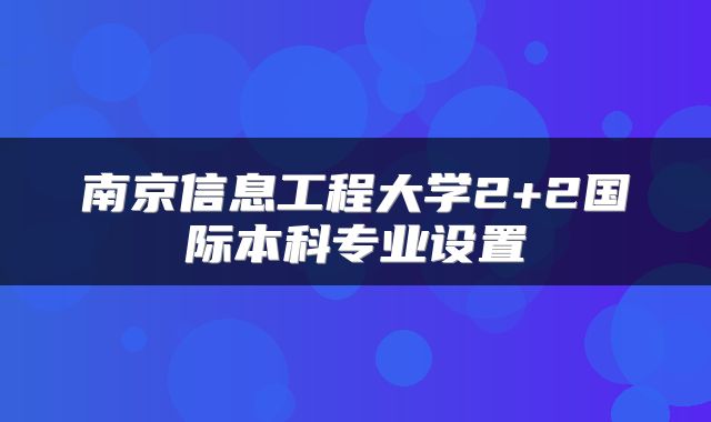 南京信息工程大学2+2国际本科专业设置