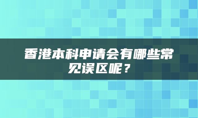 香港本科申请会有哪些常见误区呢？