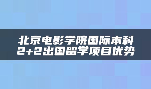 北京电影学院国际本科2+2出国留学项目优势