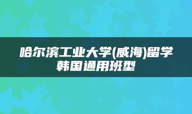 哈尔滨工业大学(威海)留学韩国通用班型