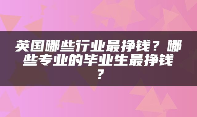 英国哪些行业最挣钱？哪些专业的毕业生最挣钱？