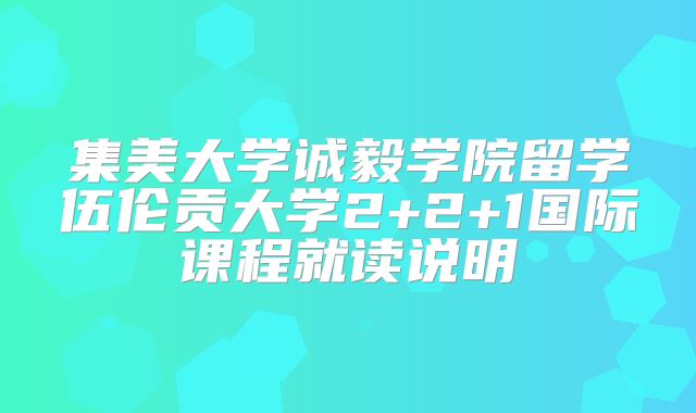 集美大学诚毅学院留学伍伦贡大学2+2+1国际课程就读说明